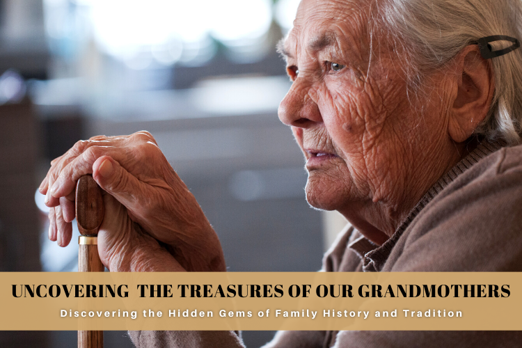 Uncovering the Treasures of Our Grandmothers: Discovering the Hidden Gems of Family History and Tradition