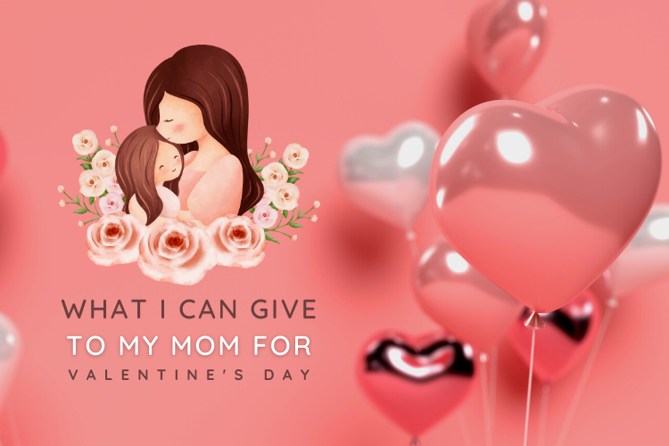 What Can I Give to My Mom for Valentine's Day